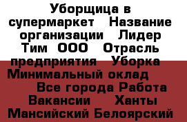 Уборщица в супермаркет › Название организации ­ Лидер Тим, ООО › Отрасль предприятия ­ Уборка › Минимальный оклад ­ 19 000 - Все города Работа » Вакансии   . Ханты-Мансийский,Белоярский г.